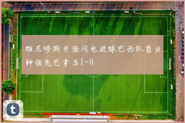 维尼修斯开场闪电进球巴西队首分钟领先巴拿马1-0