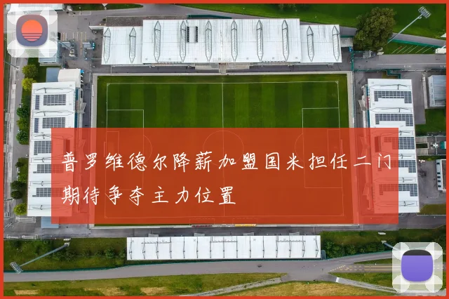 普罗维德尔降薪加盟国米担任二门期待争夺主力位置