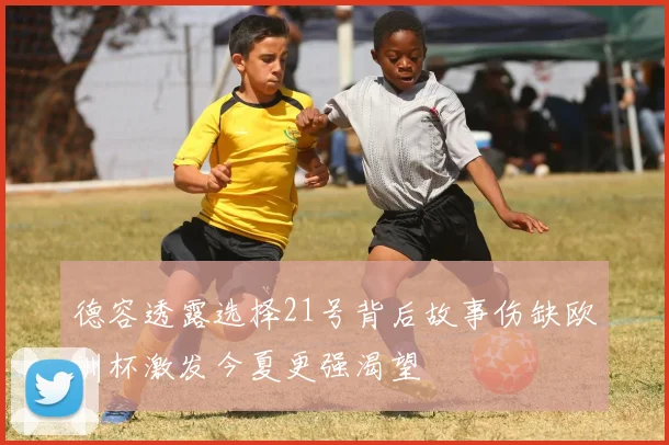 德容透露选择21号背后故事伤缺欧洲杯激发今夏更强渴望