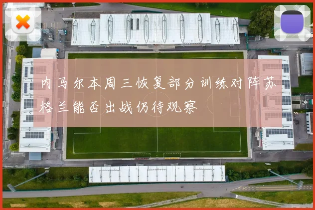 内马尔本周三恢复部分训练对阵苏格兰能否出战仍待观察